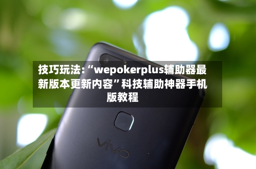 技巧玩法:“wepokerplus辅助器最新版本更新内容”科技辅助神器手机版教程-第1张图片