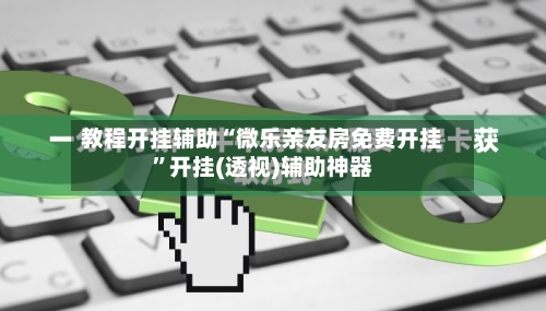 教程开挂辅助“微乐亲友房免费开挂”开挂(透视)辅助神器-第1张图片