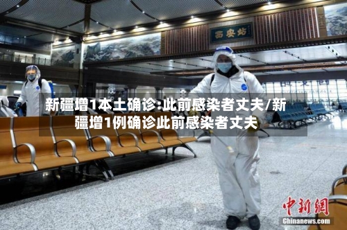 新疆增1本土确诊:此前感染者丈夫/新疆增1例确诊此前感染者丈夫-第1张图片