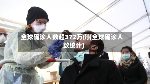 全球确诊人数超372万例(全球确诊人数统计)-第1张图片