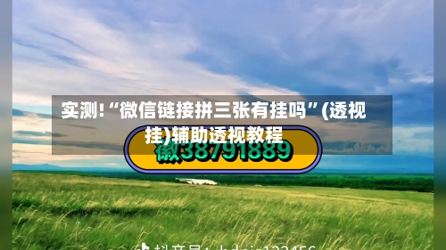 实测!“微信链接拼三张有挂吗”(透视挂)辅助透视教程-第1张图片