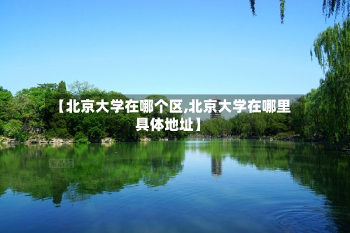 【北京大学在哪个区,北京大学在哪里具体地址】-第1张图片