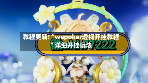 教程更新!“wepoker透视开挂教程	”详细开挂玩法-第1张图片