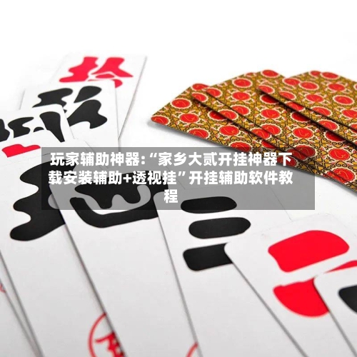 玩家辅助神器:“家乡大贰开挂神器下载安装辅助+透视挂	”开挂辅助软件教程-第1张图片