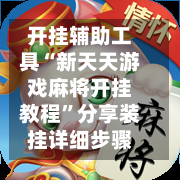开挂辅助工具“新天天游戏麻将开挂教程	”分享装挂详细步骤-第1张图片