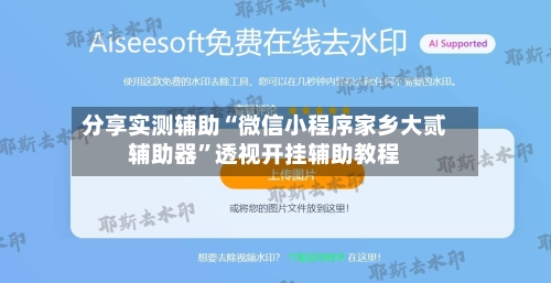 分享实测辅助“微信小程序家乡大贰辅助器	”透视开挂辅助教程-第1张图片
