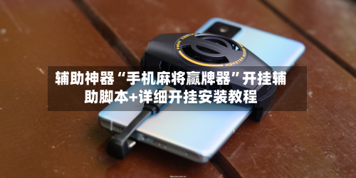 辅助神器“手机麻将赢牌器”开挂辅助脚本+详细开挂安装教程-第1张图片