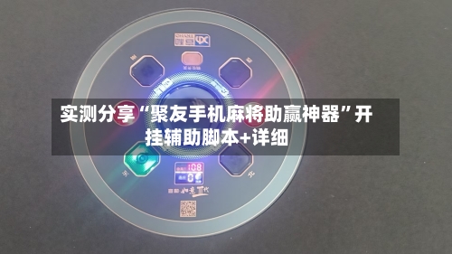 实测分享“聚友手机麻将助赢神器	”开挂辅助脚本+详细-第1张图片