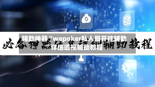 辅助神器“wepoker私人局开挂辅助”详细透视辅助教程-第1张图片