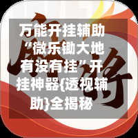 万能开挂辅助“微乐锄大地有没有挂	”开挂神器{透视辅助}全揭秘-第1张图片