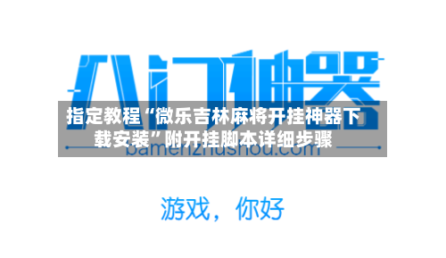 指定教程“微乐吉林麻将开挂神器下载安装	”附开挂脚本详细步骤-第1张图片