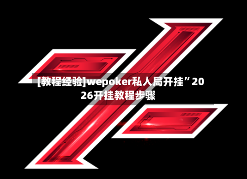 [教程经验]wepoker私人局开挂”2026开挂教程步骤-第1张图片