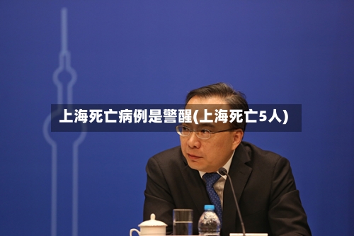 上海死亡病例是警醒(上海死亡5人)-第1张图片