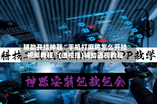 辅助开挂神器“手机打麻将怎么开挂视频教程	”(透视挂)辅助透视教程-第1张图片