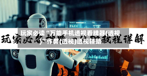 玩家必读“万能手机透视看牌器(透视)”作弊(透视)透视辅助-第1张图片