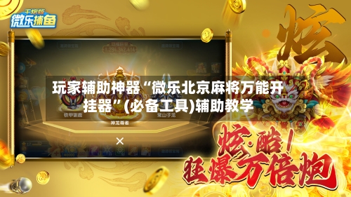 玩家辅助神器“微乐北京麻将万能开挂器	”(必备工具)辅助教学-第1张图片