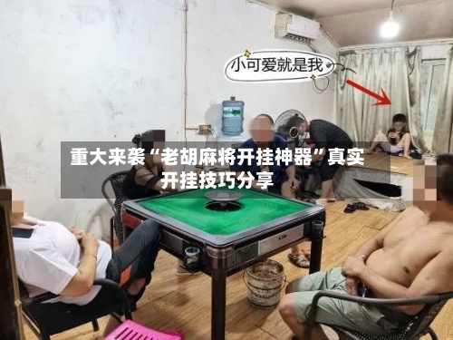 重大来袭“老胡麻将开挂神器”真实开挂技巧分享-第1张图片