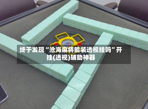 终于发现“沧海麻将能装透视挂吗”开挂(透视)辅助神器-第1张图片