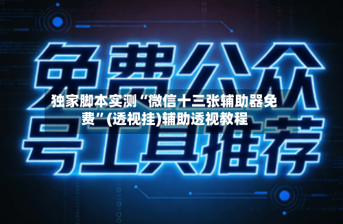 独家脚本实测“微信十三张辅助器免费”(透视挂)辅助透视教程-第1张图片
