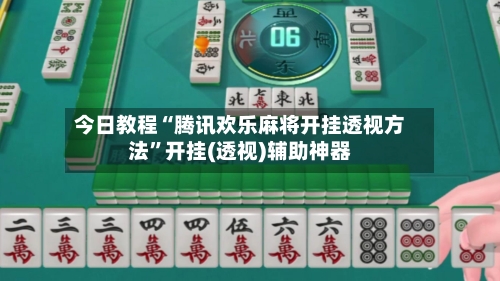 今日教程“腾讯欢乐麻将开挂透视方法”开挂(透视)辅助神器-第1张图片