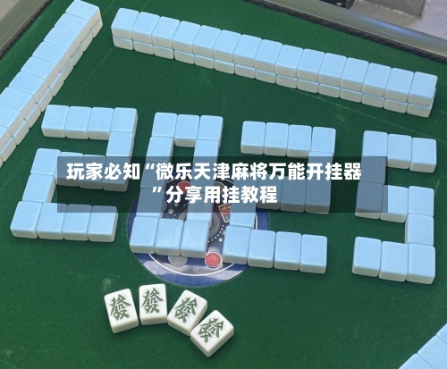 玩家必知“微乐天津麻将万能开挂器”分享用挂教程-第1张图片