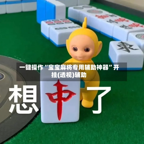 一键操作“宝宝麻将专用辅助神器	”开挂(透视)辅助-第1张图片