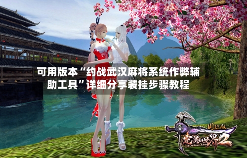 可用版本“约战武汉麻将系统作弊辅助工具”详细分享装挂步骤教程-第1张图片