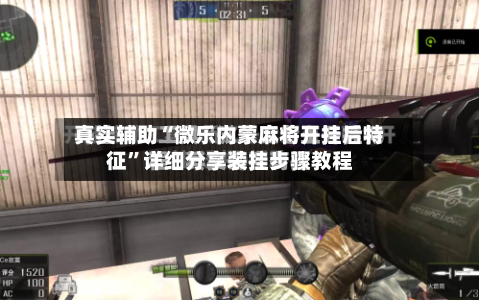 真实辅助“微乐内蒙麻将开挂后特征”详细分享装挂步骤教程-第1张图片