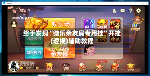 终于发现“微乐亲友房专用挂”开挂(透视)辅助教程-第1张图片