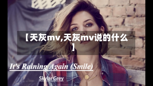 【天灰mv,天灰mv说的什么】-第1张图片