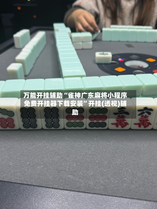 万能开挂辅助“雀神广东麻将小程序免费开挂器下载安装”开挂(透视)辅助-第1张图片