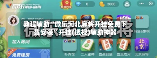 教程辅助“微乐河北麻将开挂免费下载安装	”开挂(透视)辅助神器-第1张图片