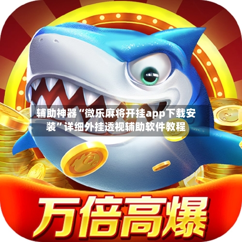 辅助神器“微乐麻将开挂app下载安装”详细外挂透视辅助软件教程-第1张图片