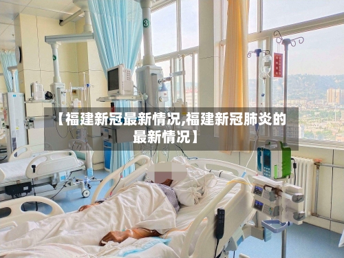 【福建新冠最新情况,福建新冠肺炎的最新情况】-第1张图片