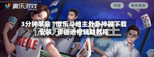 3分钟学会“微乐斗地主外卦神器下载安装	”详细透视辅助教程-第1张图片