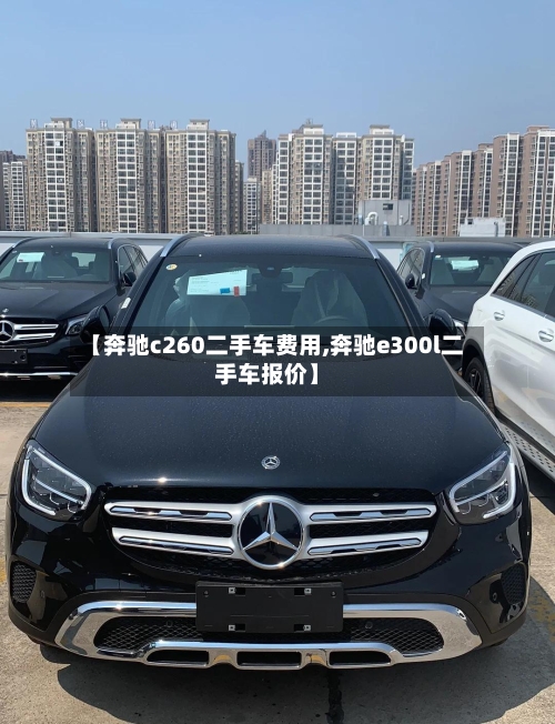 【奔驰c260二手车费用,奔驰e300l二手车报价】-第1张图片