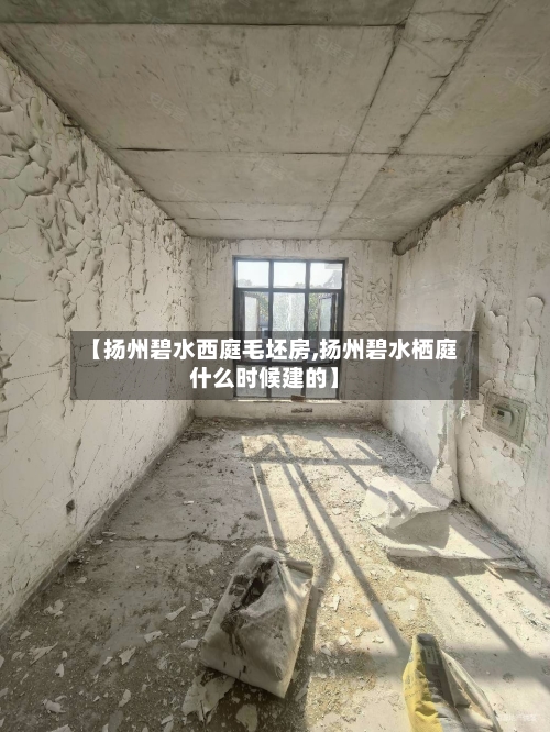 【扬州碧水西庭毛坯房,扬州碧水栖庭什么时候建的】-第1张图片
