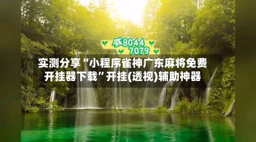 实测分享“小程序雀神广东麻将免费开挂器下载”开挂(透视)辅助神器-第1张图片