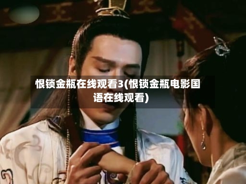 恨锁金瓶在线观看3(恨锁金瓶电影国语在线观看)-第1张图片
