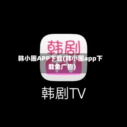 韩小圈APP下载(韩小圈app下载免广告)-第1张图片