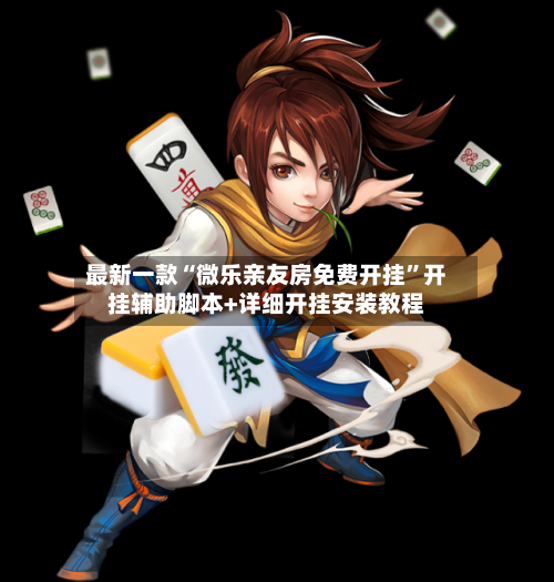 最新一款“微乐亲友房免费开挂	”开挂辅助脚本+详细开挂安装教程-第1张图片