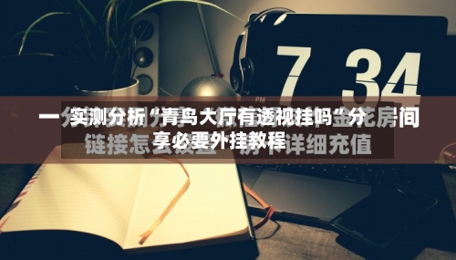 实测分析“青鸟大厅有透视挂吗”分享必要外挂教程-第1张图片