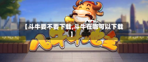 【斗牛要不要下载,斗牛在哪可以下载】-第1张图片