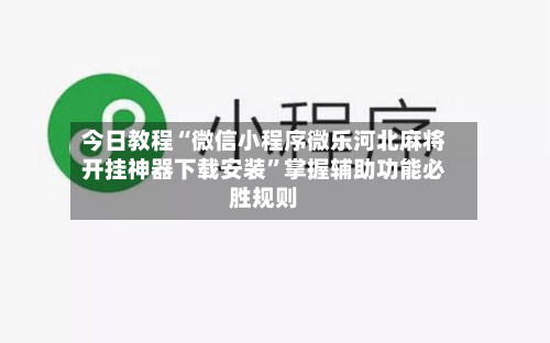 今日教程“微信小程序微乐河北麻将开挂神器下载安装”掌握辅助功能必胜规则-第1张图片