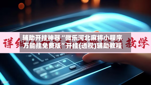 辅助开挂神器“微乐河北麻将小程序万能挂免费版”开挂(透视)辅助教程-第1张图片