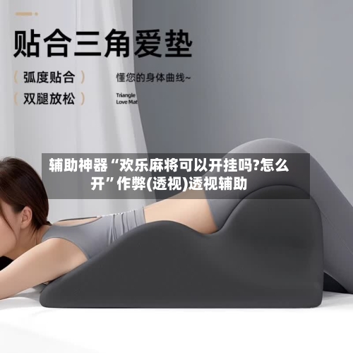 辅助神器“欢乐麻将可以开挂吗?怎么开”作弊(透视)透视辅助-第1张图片