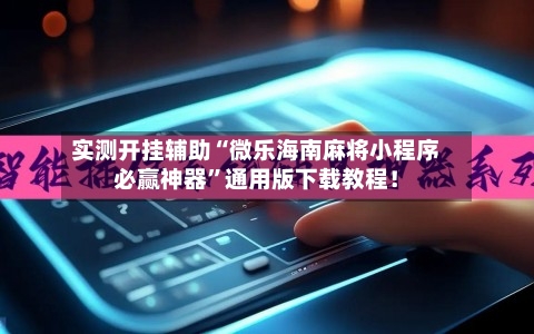 实测开挂辅助“微乐海南麻将小程序必赢神器	”通用版下载教程！-第1张图片