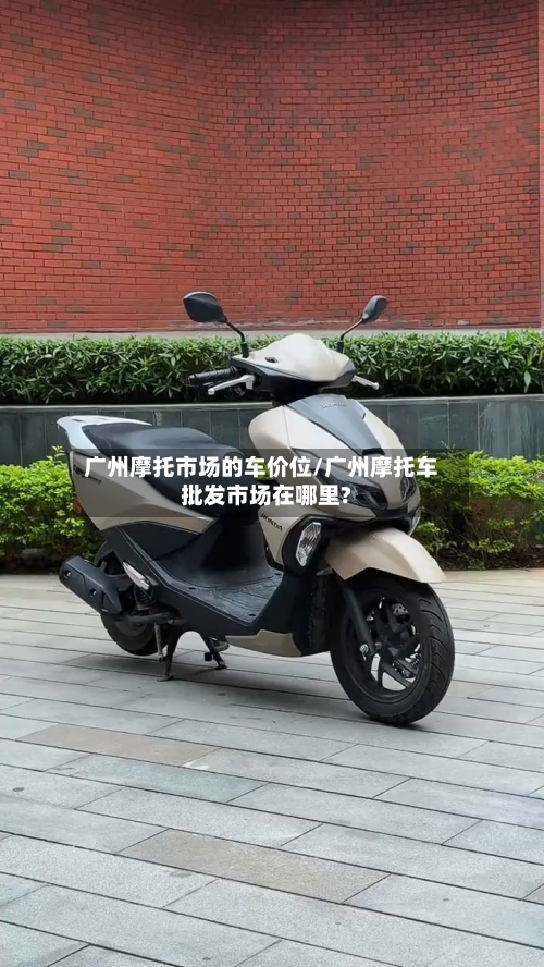 广州摩托市场的车价位/广州摩托车批发市场在哪里?-第1张图片