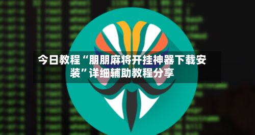 今日教程“朋朋麻将开挂神器下载安装	”详细辅助教程分享-第1张图片