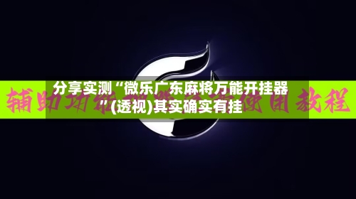 分享实测“微乐广东麻将万能开挂器	”(透视)其实确实有挂-第1张图片